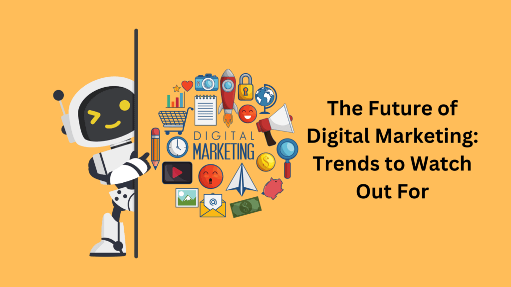 The Future of Digital Marketing: Trends to Watch Out For