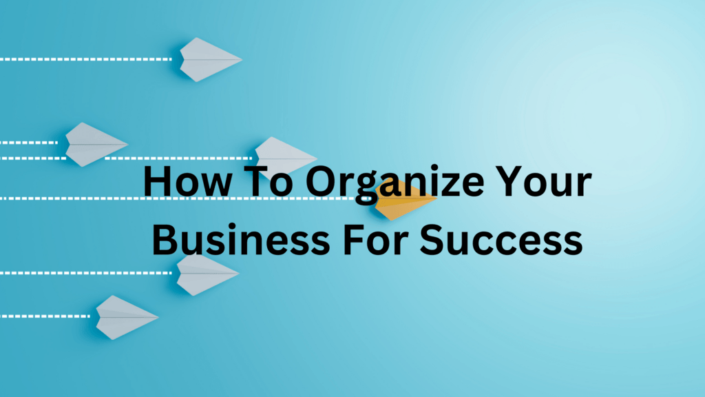 How To Organize Your Business For Success